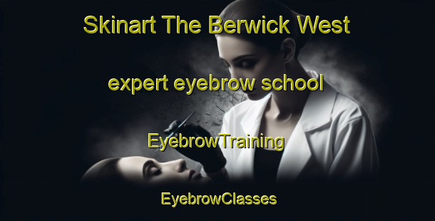 Skinart The Berwick West expert eyebrow school | EyebrowTraining | EyebrowClasses | SkinartTraining-Canada