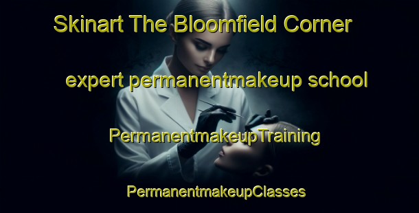 Skinart The Bloomfield Corner expert permanentmakeup school | PermanentmakeupTraining | PermanentmakeupClasses | SkinartTraining-Canada
