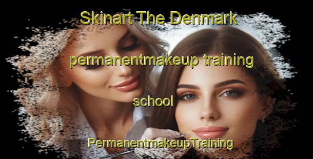 Skinart The Denmark permanentmakeup training school | PermanentmakeupTraining | PermanentmakeupClasses | SkinartTraining-Canada