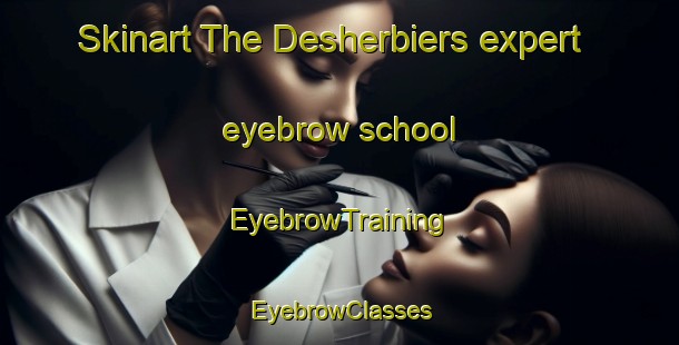 Skinart The Desherbiers expert eyebrow school | EyebrowTraining | EyebrowClasses | SkinartTraining-Canada