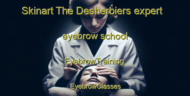 Skinart The Desherbiers expert eyebrow school | EyebrowTraining | EyebrowClasses | SkinartTraining-Canada