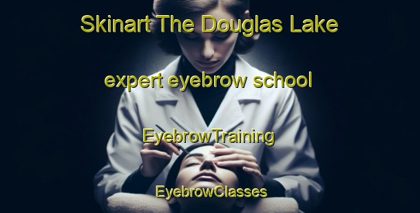 Skinart The Douglas Lake expert eyebrow school | EyebrowTraining | EyebrowClasses | SkinartTraining-Canada