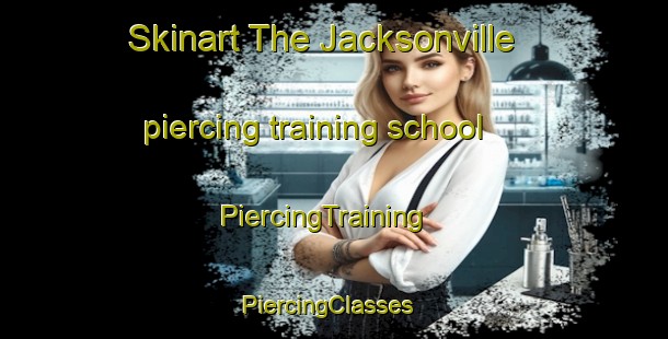 Skinart The Jacksonville piercing training school | PiercingTraining | PiercingClasses | SkinartTraining-Canada