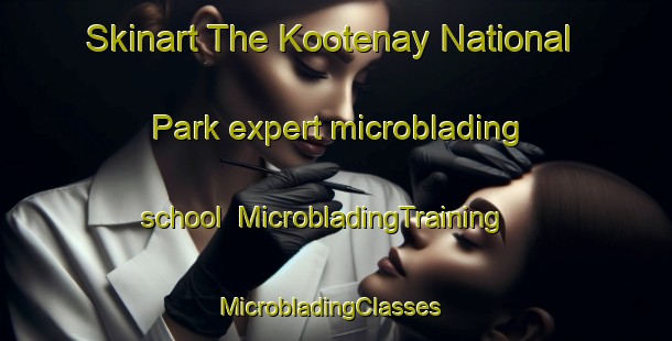 Skinart The Kootenay National Park expert microblading school | MicrobladingTraining | MicrobladingClasses | SkinartTraining-Canada