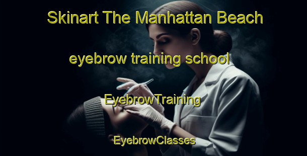 Skinart The Manhattan Beach eyebrow training school | EyebrowTraining | EyebrowClasses | SkinartTraining-Canada
