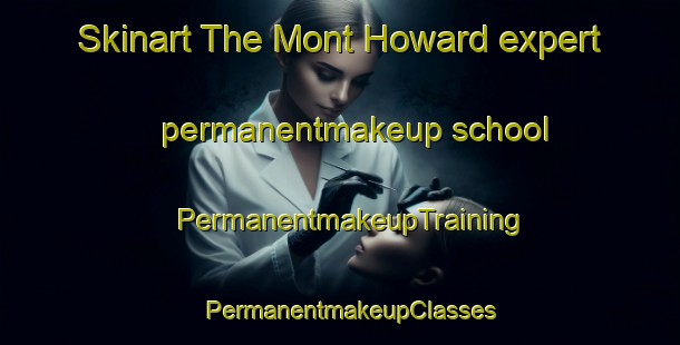 Skinart The Mont Howard expert permanentmakeup school | PermanentmakeupTraining | PermanentmakeupClasses | SkinartTraining-Canada