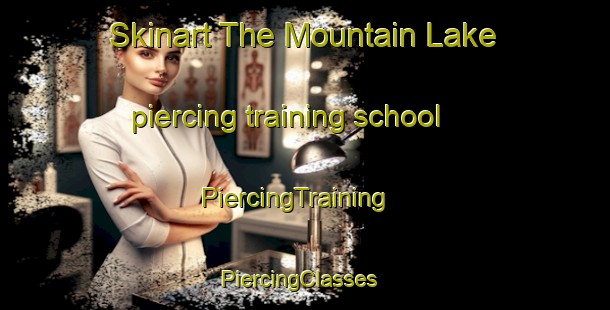 Skinart The Mountain Lake piercing training school | PiercingTraining | PiercingClasses | SkinartTraining-Canada