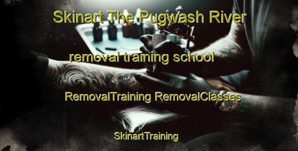 Skinart The Pugwash River removal training school | #RemovalTraining #RemovalClasses #SkinartTraining-Canada