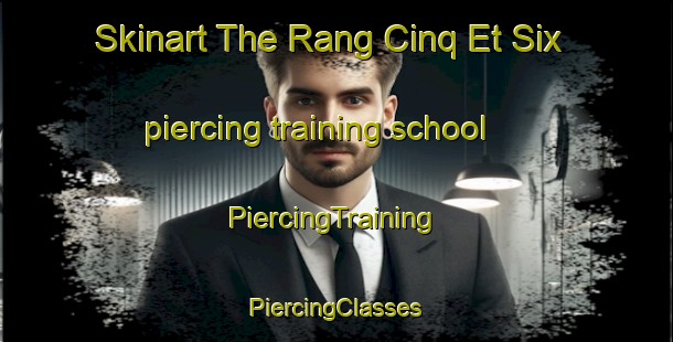 Skinart The Rang Cinq Et Six piercing training school | #PiercingTraining #PiercingClasses #SkinartTraining-Canada