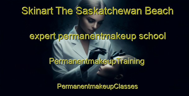 Skinart The Saskatchewan Beach expert permanentmakeup school | PermanentmakeupTraining | PermanentmakeupClasses | SkinartTraining-Canada