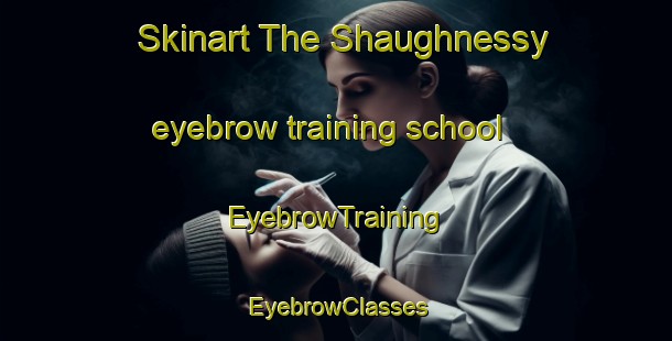 Skinart The Shaughnessy eyebrow training school | EyebrowTraining | EyebrowClasses | SkinartTraining-Canada