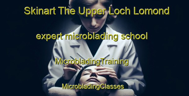 Skinart The Upper Loch Lomond expert microblading school | MicrobladingTraining | MicrobladingClasses | SkinartTraining-Canada