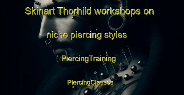 Skinart Thorhild workshops on niche piercing styles | PiercingTraining | PiercingClasses | SkinartTraining-Canada