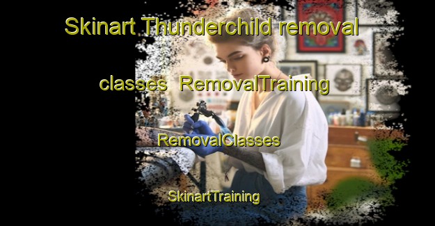 Skinart Thunderchild removal classes | RemovalTraining | RemovalClasses | SkinartTraining-Canada