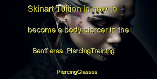 Skinart Tuition in how to become a body piercer in the Banff area | PiercingTraining | PiercingClasses | SkinartTraining-Canada