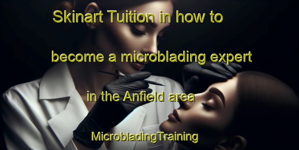 Skinart Tuition in how to become a microblading expert in the Anfield area | MicrobladingTraining | MicrobladingClasses | SkinartTraining-Canada