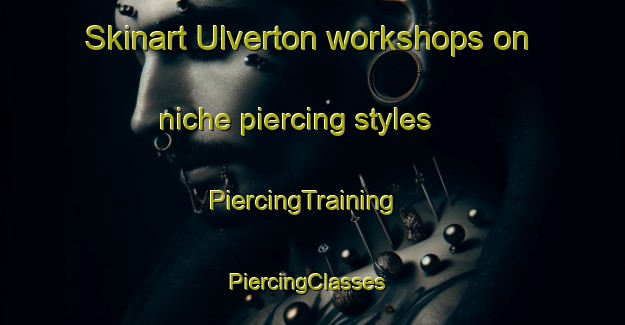 Skinart Ulverton workshops on niche piercing styles | PiercingTraining | PiercingClasses | SkinartTraining-Canada