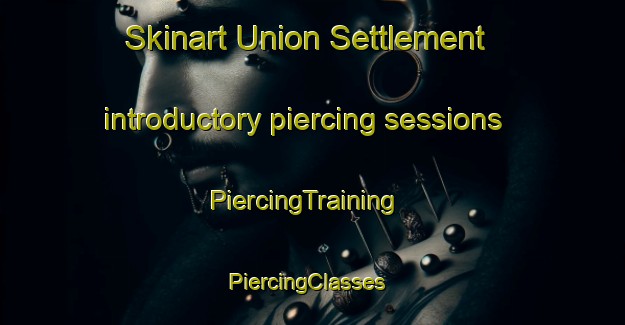 Skinart Union Settlement introductory piercing sessions | PiercingTraining | PiercingClasses | SkinartTraining-Canada