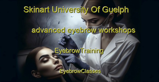 Skinart University Of Guelph advanced eyebrow workshops | EyebrowTraining | EyebrowClasses | SkinartTraining-Canada