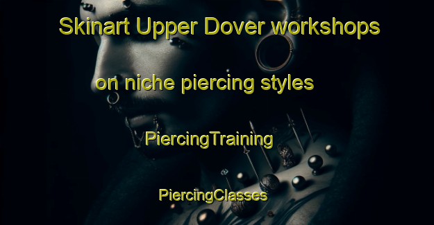 Skinart Upper Dover workshops on niche piercing styles | PiercingTraining | PiercingClasses | SkinartTraining-Canada