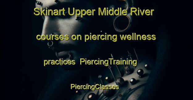 Skinart Upper Middle River courses on piercing wellness practices | PiercingTraining | PiercingClasses | SkinartTraining-Canada