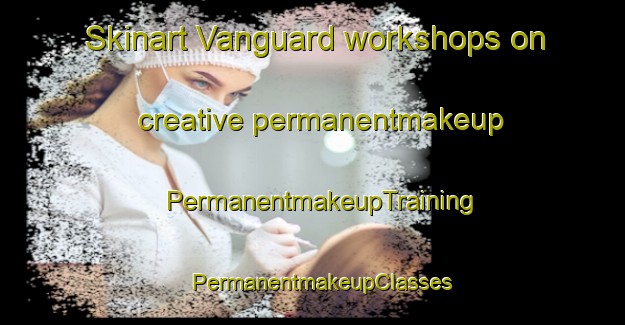 Skinart Vanguard workshops on creative permanentmakeup | PermanentmakeupTraining | PermanentmakeupClasses | SkinartTraining-Canada