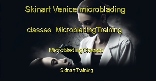 Skinart Venice microblading classes | MicrobladingTraining | MicrobladingClasses | SkinartTraining-Canada