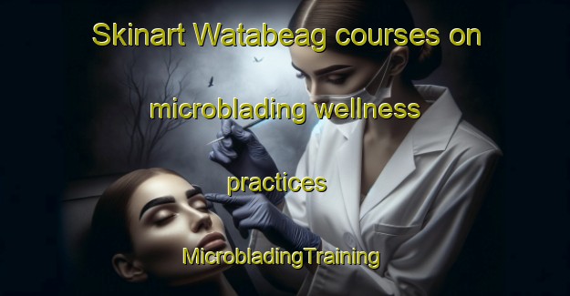 Skinart Watabeag courses on microblading wellness practices | #MicrobladingTraining #MicrobladingClasses #SkinartTraining-Canada