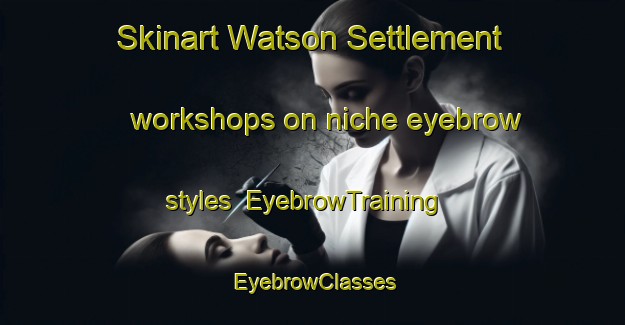 Skinart Watson Settlement workshops on niche eyebrow styles | EyebrowTraining | EyebrowClasses | SkinartTraining-Canada