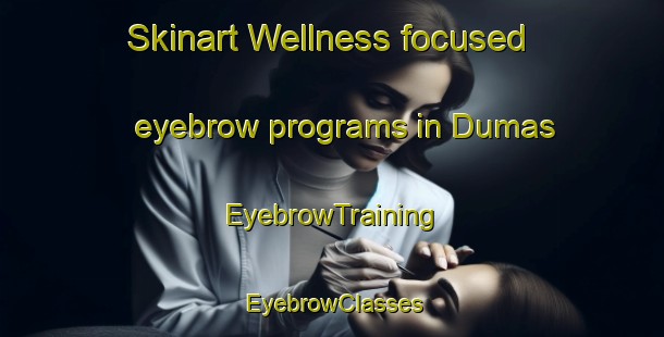 Skinart Wellness-focused eyebrow programs in Dumas | EyebrowTraining | EyebrowClasses | SkinartTraining-Canada