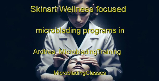 Skinart Wellness-focused microblading programs in Ardtrea | #MicrobladingTraining #MicrobladingClasses #SkinartTraining-Canada