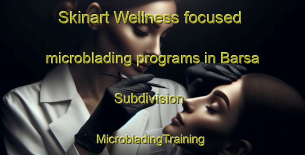 Skinart Wellness-focused microblading programs in Barsa Subdivision | #MicrobladingTraining #MicrobladingClasses #SkinartTraining-Canada