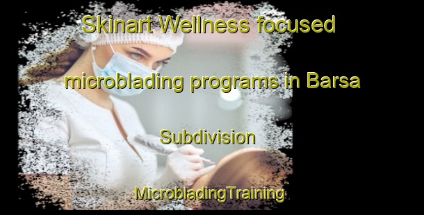 Skinart Wellness-focused microblading programs in Barsa Subdivision | #MicrobladingTraining #MicrobladingClasses #SkinartTraining-Canada