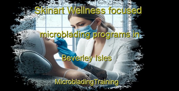 Skinart Wellness-focused microblading programs in Beverley Isles | MicrobladingTraining | MicrobladingClasses | SkinartTraining-Canada