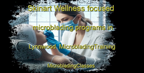 Skinart Wellness-focused microblading programs in Lynnwood | MicrobladingTraining | MicrobladingClasses | SkinartTraining-Canada