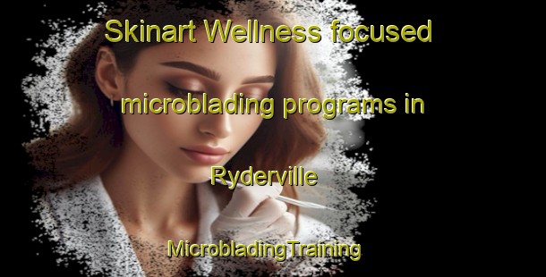Skinart Wellness-focused microblading programs in Ryderville | MicrobladingTraining | MicrobladingClasses | SkinartTraining-Canada
