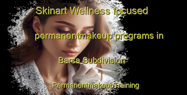 Skinart Wellness-focused permanentmakeup programs in Barsa Subdivision | PermanentmakeupTraining | PermanentmakeupClasses | SkinartTraining-Canada