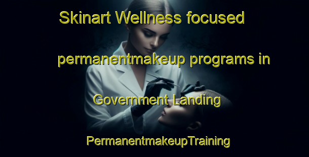 Skinart Wellness-focused permanentmakeup programs in Government Landing | PermanentmakeupTraining | PermanentmakeupClasses | SkinartTraining-Canada
