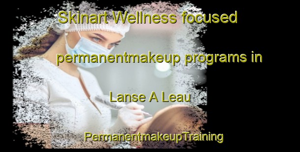 Skinart Wellness-focused permanentmakeup programs in Lanse A Leau | PermanentmakeupTraining | PermanentmakeupClasses | SkinartTraining-Canada