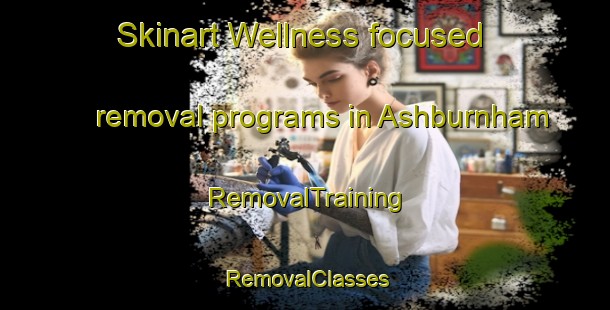 Skinart Wellness-focused removal programs in Ashburnham | RemovalTraining | RemovalClasses | SkinartTraining-Canada