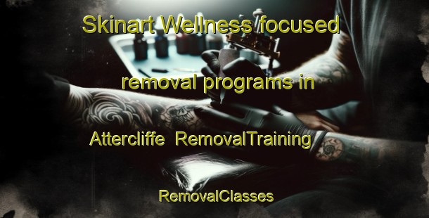 Skinart Wellness-focused removal programs in Attercliffe | RemovalTraining | RemovalClasses | SkinartTraining-Canada