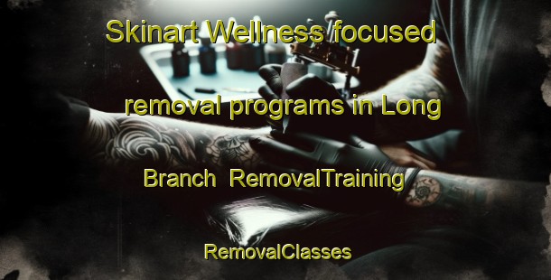 Skinart Wellness-focused removal programs in Long Branch | RemovalTraining | RemovalClasses | SkinartTraining-Canada