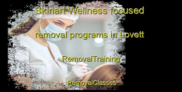 Skinart Wellness-focused removal programs in Lovett | RemovalTraining | RemovalClasses | SkinartTraining-Canada