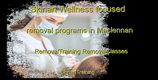 Skinart Wellness-focused removal programs in Maclennan | #RemovalTraining #RemovalClasses #SkinartTraining-Canada