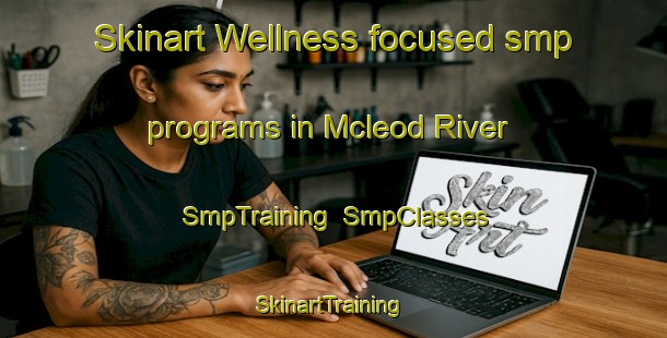 Skinart Wellness-focused smp programs in Mcleod River | SmpTraining | SmpClasses | SkinartTraining-Canada