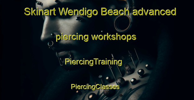 Skinart Wendigo Beach advanced piercing workshops | PiercingTraining | PiercingClasses | SkinartTraining-Canada
