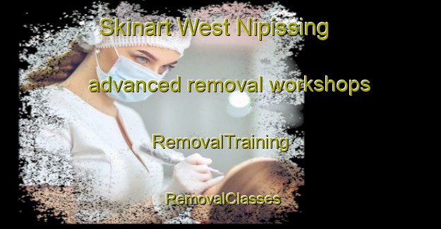 Skinart West Nipissing advanced removal workshops | RemovalTraining | RemovalClasses | SkinartTraining-Canada