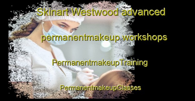 Skinart Westwood advanced permanentmakeup workshops | PermanentmakeupTraining | PermanentmakeupClasses | SkinartTraining-Canada