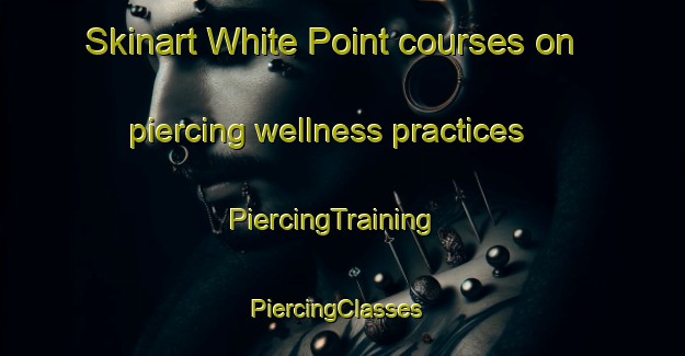 Skinart White Point courses on piercing wellness practices | PiercingTraining | PiercingClasses | SkinartTraining-Canada