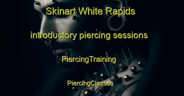 Skinart White Rapids introductory piercing sessions | PiercingTraining | PiercingClasses | SkinartTraining-Canada